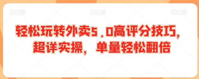 轻松玩转外卖5.0高评分技巧,超详实操,单量轻松翻倍-冒泡网