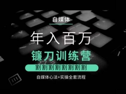 自媒体年入百万镰刀训练营,割割割割割割割割,自媒体心法+实操全套流程-冒泡网