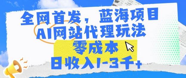 全网首发,蓝海项目,AI网站代理玩法,零成本日收入1-3千+-冒泡网