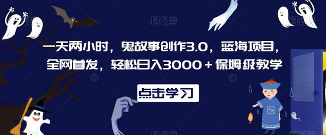一天两小时,鬼故事创作3.0,蓝海项目,全网首发,轻松日入3000+保姆级教学-冒泡网