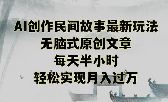 创作民间故事最新玩法,无脑式原创文章,每天半小时,轻松实现月入过万-冒泡网