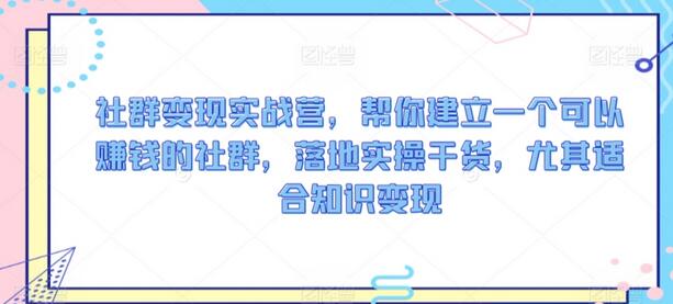社群变现实战营,帮你建立一个可以赚钱的社群,落地实操干货,尤其适合知识变现-冒泡网