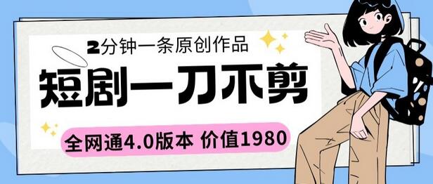 短剧一刀不剪2分钟一条全网通4.0版本价值1980-冒泡网