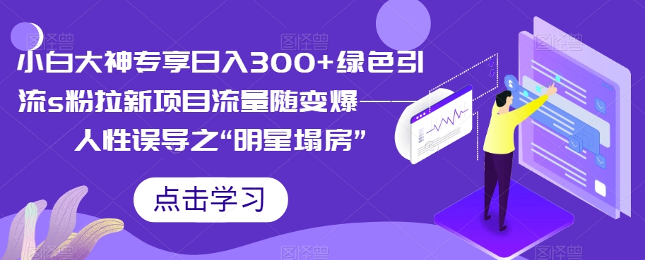 小白大神专享日入300+绿色引流s粉拉新项目流量随变爆——人性误导之“明星塌房”-冒泡网