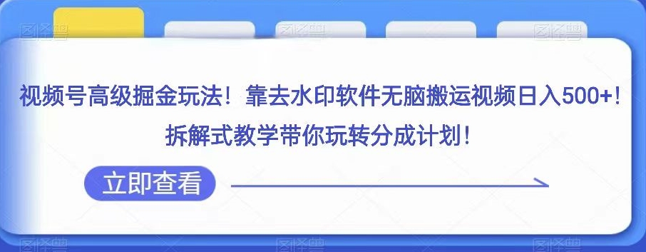 视频号高级掘金玩法,靠去水印软件无脑搬运视频日入500+,拆解式教学带你玩转分成计划【揭秘】-冒泡网
