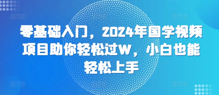 零基础入门，年国学视频项目助你轻松过W，小白也能轻松上手-冒泡网