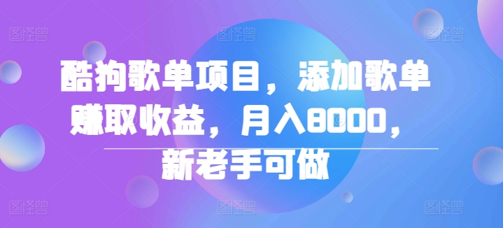 酷狗歌单项目，添加歌单赚取收益，月入8000，新老手可做-冒泡网