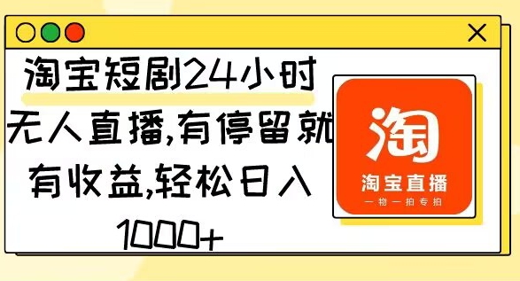 淘宝短剧24小时无人直播,有停留就有收益,轻松日入1000-冒泡网