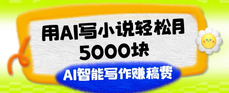 用AI写小说轻松月5000块、AI智能写作赚稿费、【附加一对一指导】-冒泡网