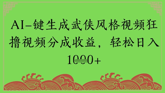 AI一键生成武侠风格视频狂撸视频分成收益,轻松日入多张-冒泡网