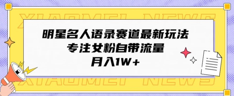 明星名人语录赛道最新玩法,专注女粉自带流量,月入1W+-冒泡网