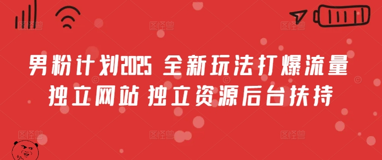 男粉计划2025  全新玩法打爆流量 独立网站 独立资源后台扶持【揭秘】-冒泡网