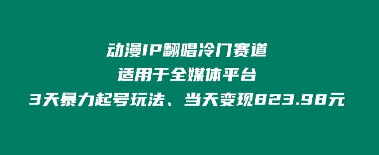 动漫IP翻唱冷门赛道、适用于全媒体平台、3天暴力起号玩法、当天变现823.98元-冒泡网