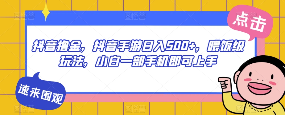 抖音撸金，抖音手游日入500+，喂饭级玩法，小白一部手机即可上手【揭秘】-冒泡网
