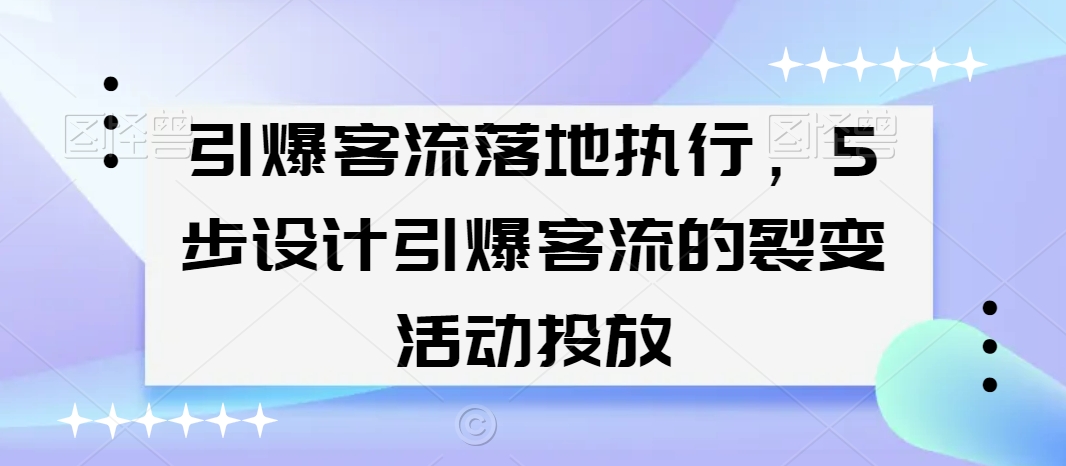 引爆客流落地执行，5步设计引爆客流的裂变活动投放-冒泡网