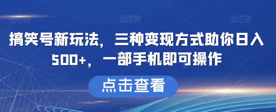 搞笑号新玩法，三种变现方式助你日入500+，一部手机即可操作【揭秘】-冒泡网