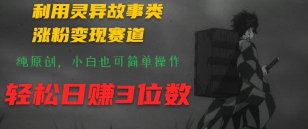 利用灵异故事类涨粉变现赛道,纯原创,小白也可简单操作,轻松日赚3位数-冒泡网