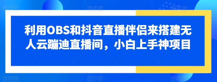 利用OBS和抖音直播伴侣来搭建无人云蹦迪直播间，小白上手神项目-冒泡网