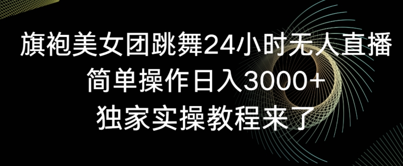 旗袍美女团跳舞24小时无人直播，简单操作日入3000+，独家实操教程来了【揭秘】-冒泡网