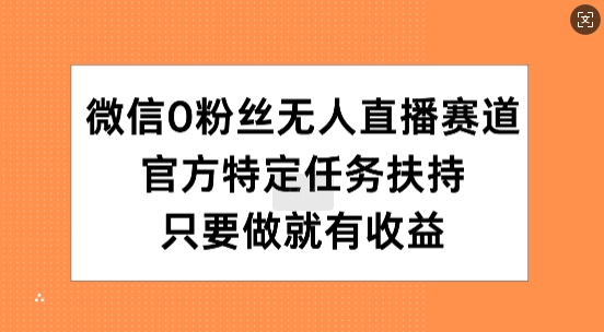 微信0粉丝无人直播赛道,官方特定任务扶持,只要做就有收益-冒泡网