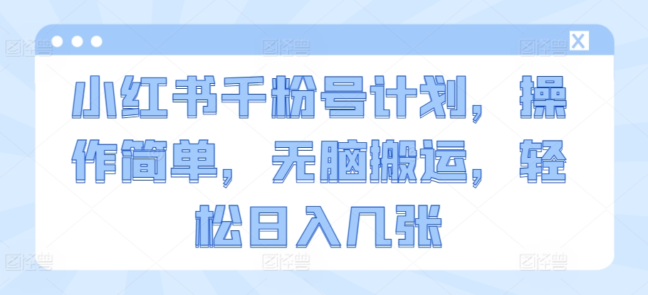 小红书千粉号计划,操作简单,无脑搬运,轻松日入几张-冒泡网