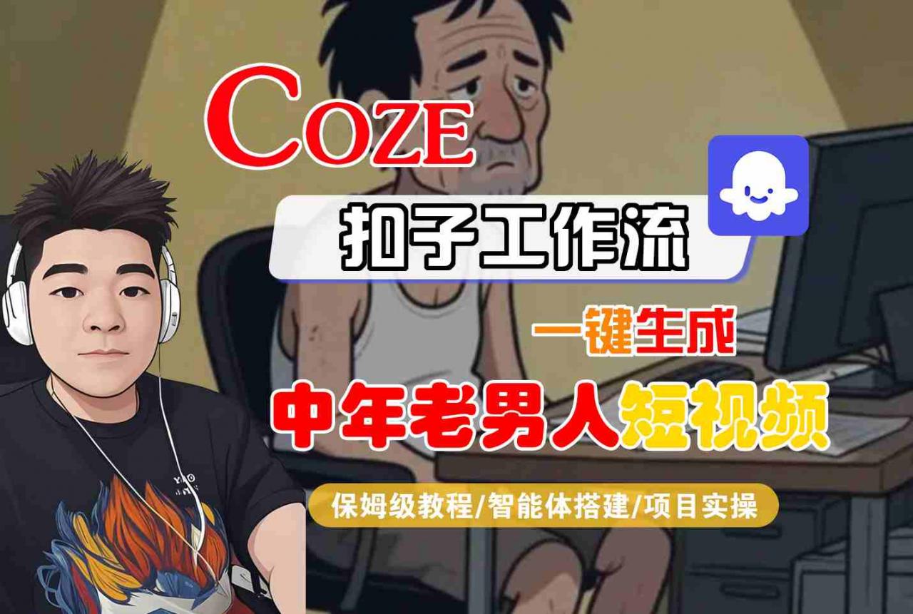 COZE扣子工作流一键生成中年老男人短视频,保姆级教程-智能体搭建-项目实操-冒泡网
