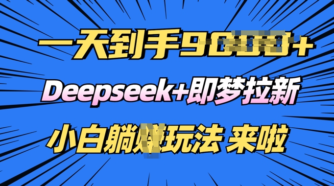 日入多张,Deepseek+即梦拉新,新手躺挣攻略来啦-冒泡网