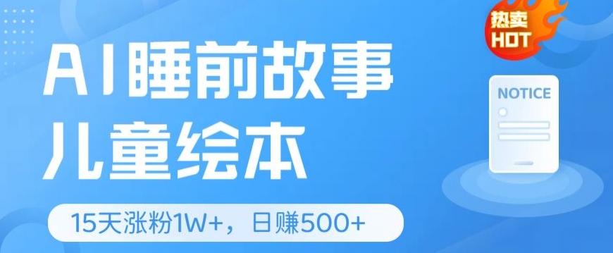 AI睡前故事儿童绘本，亲测15天暴力涨粉1W+，轻松操作，日入几张-冒泡网