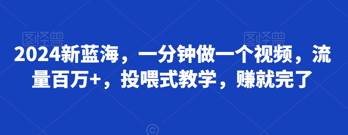 新蓝海，一分钟做一个视频，流量百万+，投喂式教学，赚就完了-冒泡网