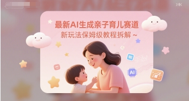 最新AI生成亲子育儿赛道新玩法保姆级教程拆解-冒泡网