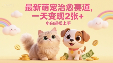 最新萌宠治愈赛道，一天变现2张+，小白轻松上手-冒泡网