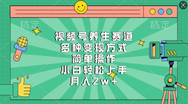 视频号养生赛道，多种变现方式，简单操作，小白轻松上手，月入过w-冒泡网