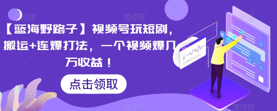 【蓝海野路子】视频号玩短剧，搬运+连爆打法，一个视频爆几万收益【揭秘】-冒泡网