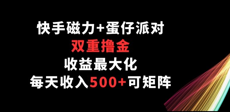 快手磁力+蛋仔派对,双重撸金,收益最大化, 每天收入500+,可矩阵阵-冒泡网