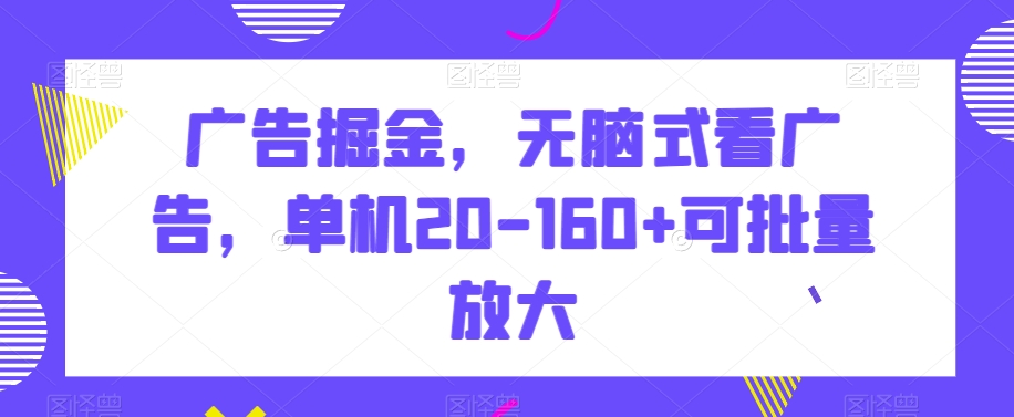 广告掘金,无脑式看广告,单机20-160+可批量放大【揭秘】-冒泡网