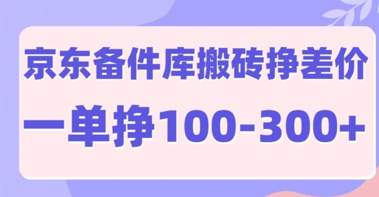 京东备件库搬砖项目,一单利润100-300+-冒泡网