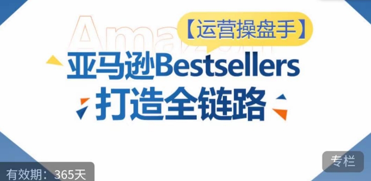运营操盘手!亚马逊Bestsellers打造全链路,选品、Listing、广告投放全链路进阶优化-冒泡网
