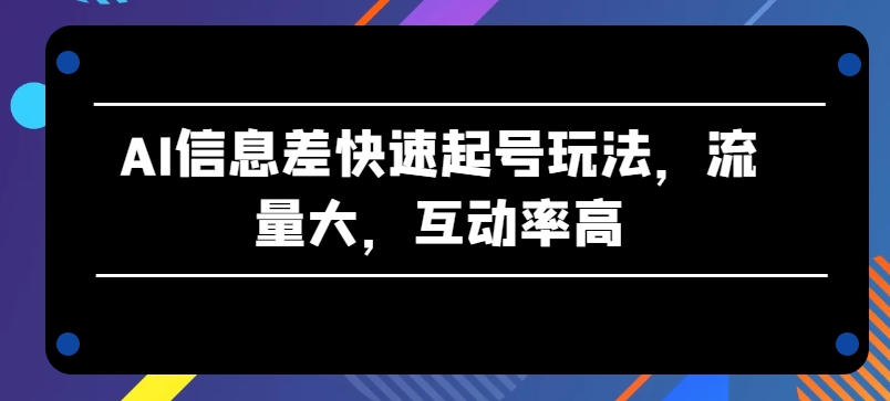 AI信息差快速起号玩法,流量大,互动率高【揭秘】-冒泡网