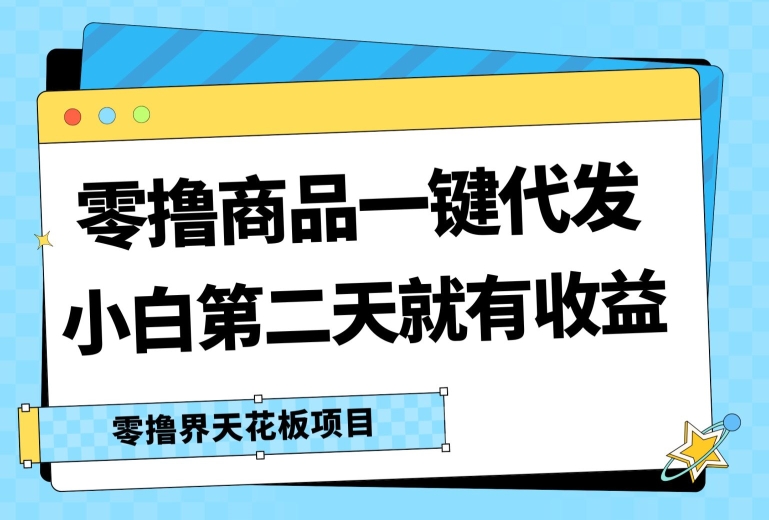 零撸商品一键代发,第二天就有收益,小白后期也能有每天几十块的收益-冒泡网