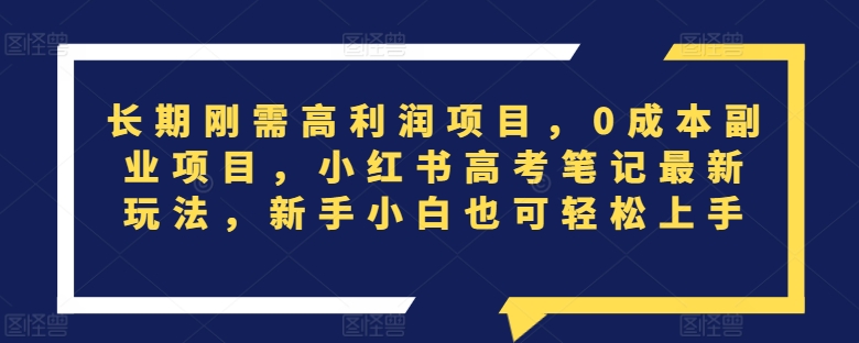 长期刚需高利润项目，0成本副业项目，小红书高考笔记最新玩法，新手小白也可轻松上手-冒泡网