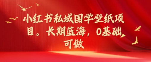 小红书私域国学壁纸项目,长期蓝海,0基础可做【揭秘】-冒泡网