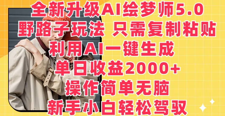 全新升级AI绘梦师5.0.野路子玩法,只需复制粘贴,利用AI一键生成,单日收益2000+【揭秘】-冒泡网
