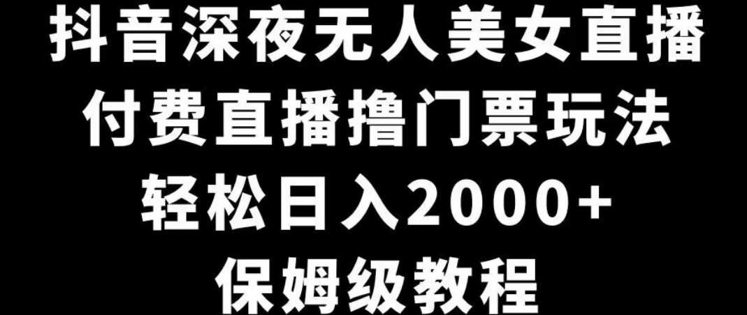 抖音深夜无人美女直播,付费直播撸门票玩法,轻松日入2000+,保姆级教程-冒泡网