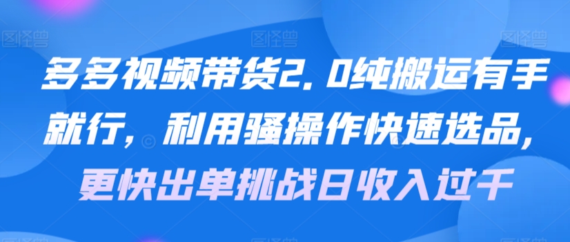 多多视频带货2.0纯搬运有手就行,利用骚操作快速选品,更快出单挑战日收入过千,可放大,多账户收益更-冒泡网