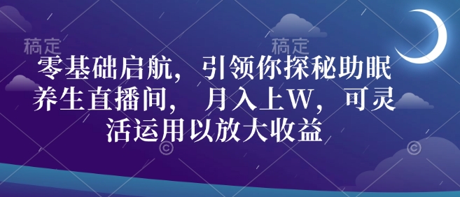 零基础启航，引领你探秘助眠养生直播间， 月入上W，可灵活运用以放大收益-冒泡网