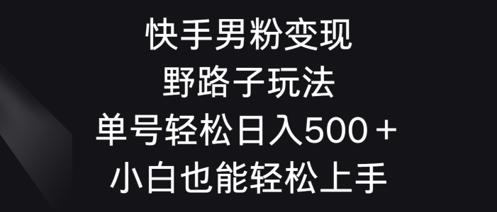 快手男粉变现野路子玩法，轻松日入500＋小白也能轻松上手-冒泡网