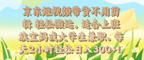 京东短视频带货不用剪辑 轻松搬运,适合上班族宝妈或大学生兼职,每天2小时轻松日入3张-冒泡网