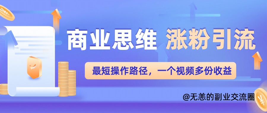 商业思维涨粉+引流最短操作路径，一个视频多份收益单-冒泡网