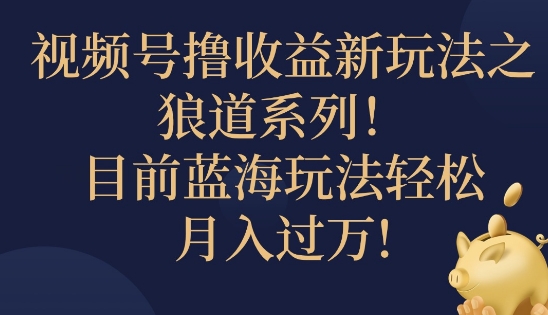 视频号暴力撸收益新玩法之狼道系列，目前蓝海玩法轻松月入过万-冒泡网