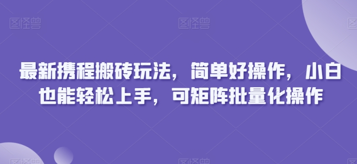 最新携程搬砖玩法,简单好操作,小白也能轻松上手,可矩阵批量化操作-冒泡网